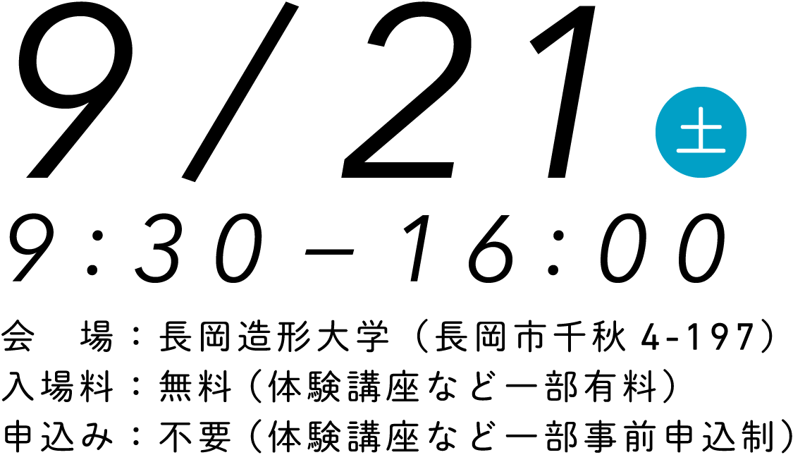 9/21土曜日9:30–16:00 会場：長岡造形大学（長岡市千秋4丁目197番地）入場料：無料（体験講座など一部有料）申込み：不要（体験講座など一部事前申込制）